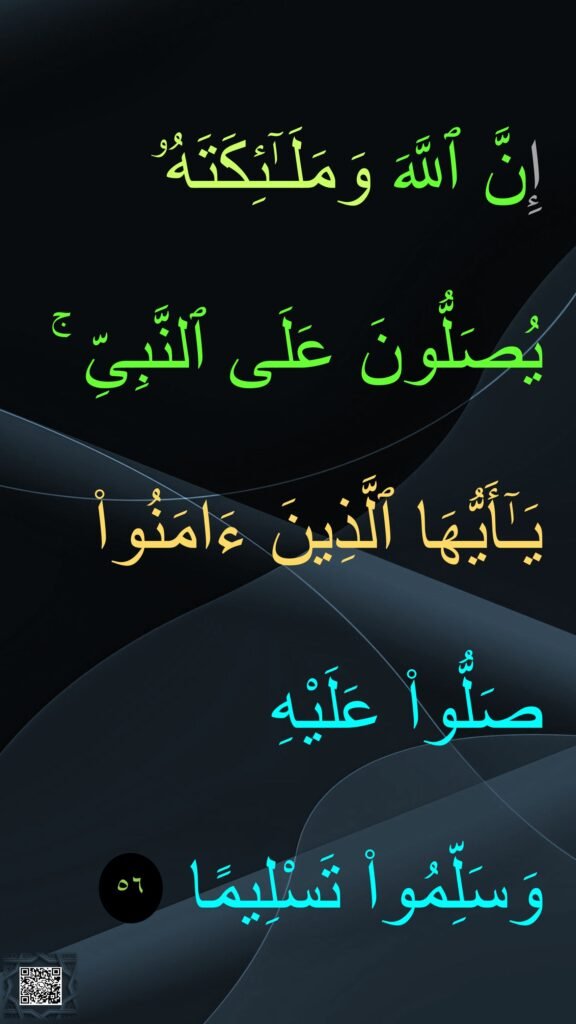 إِنَّ ٱللَّهَ وَمَلَـٰٓئِكَتَهُۥ يُصَلُّونَ عَلَى ٱلنَّبِىِّ ۚ يَـٰٓأَيُّهَا ٱلَّذِينَ ءَامَنُوا۟ صَلُّوا۟ عَلَيْهِ 
وَسَلِّمُوا۟ تَسْلِيمًا ‏ 
