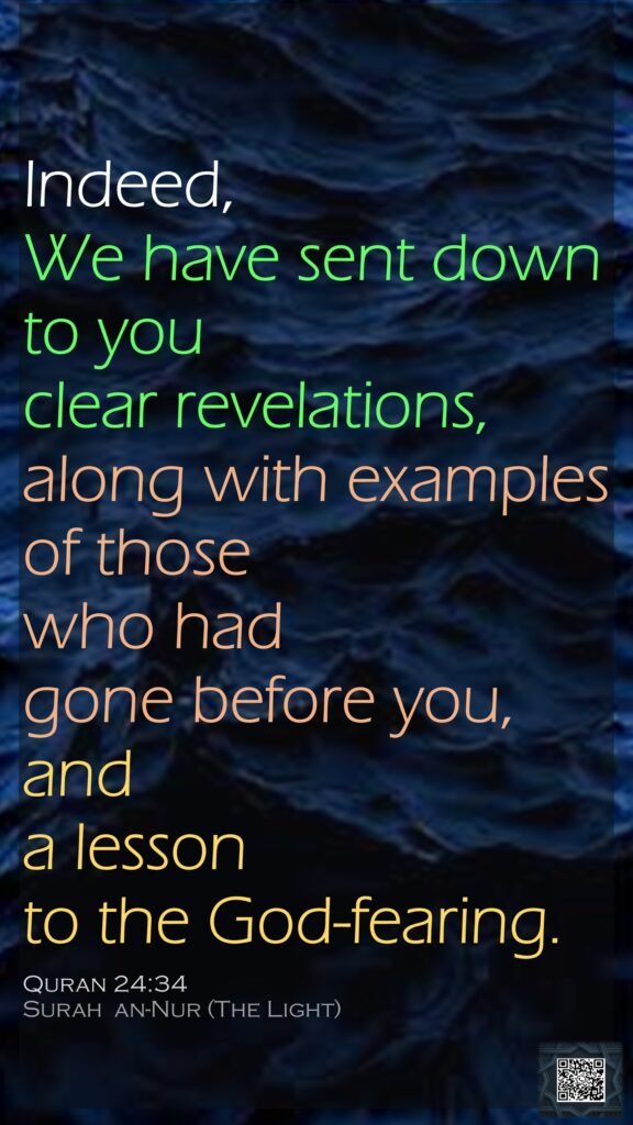 Indeed, We have sent down to you clear revelations, along with examples of those who had gone before you, and a lesson to the God-fearing.Quran 24:34Surah  an-Nur (The Light)