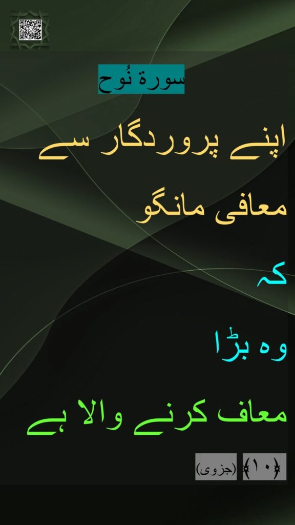 سورة نُوح
اپنے پروردگار سے 
معافی مانگو 
کہ 
وہ بڑا 
معاف کرنے والا ہے
(جزوی) ﴿۱۰﴾ 
