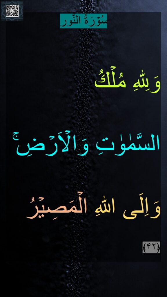 سُوۡرَةُ النُّور

وَلِلّٰهِ مُلۡكُ 
السَّمٰوٰتِ وَالۡاَرۡضِ‌ۚ 
وَاِلَى اللّٰهِ الۡمَصِيۡرُ‏ ﴿۴۲﴾ 