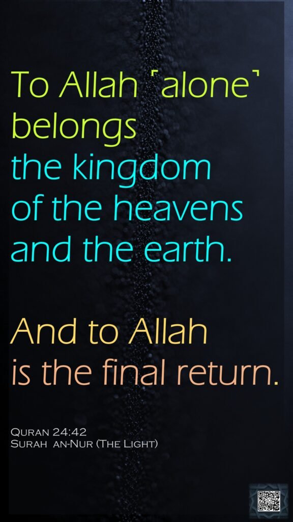 To Allah ˹alone˺ belongs the kingdom of the heavens and the earth. And to Allah is the final return.Quran 24:42Surah  an-Nur (The Light)