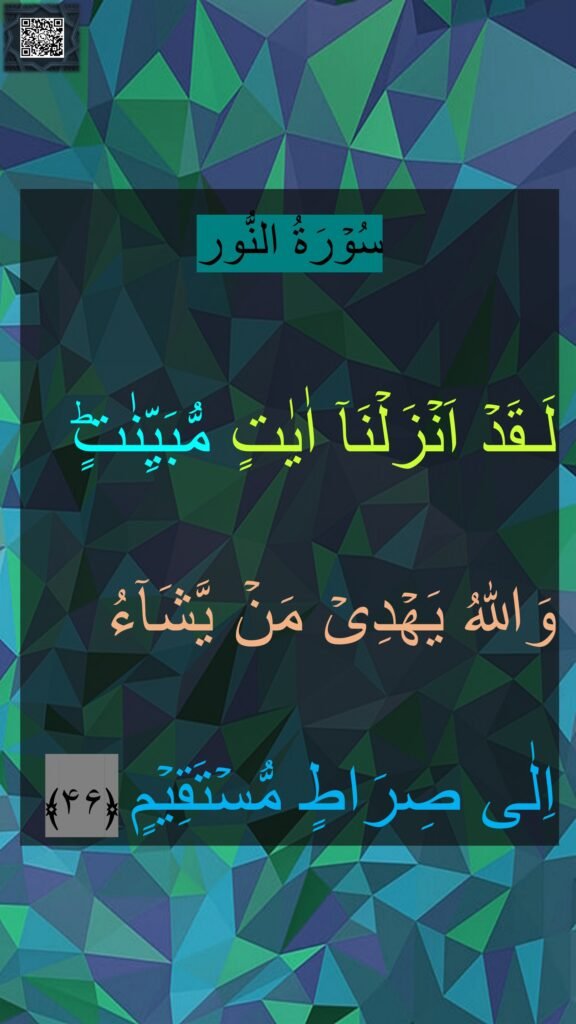 سُوۡرَةُ النُّور

لَـقَدۡ اَنۡزَلۡنَاۤ اٰيٰتٍ مُّبَيِّنٰتٍ‌ؕ وَاللّٰهُ يَهۡدِىۡ مَنۡ يَّشَآءُ اِلٰى صِرَاطٍ مُّسۡتَقِيۡمٍ‏ ﴿۴۶﴾