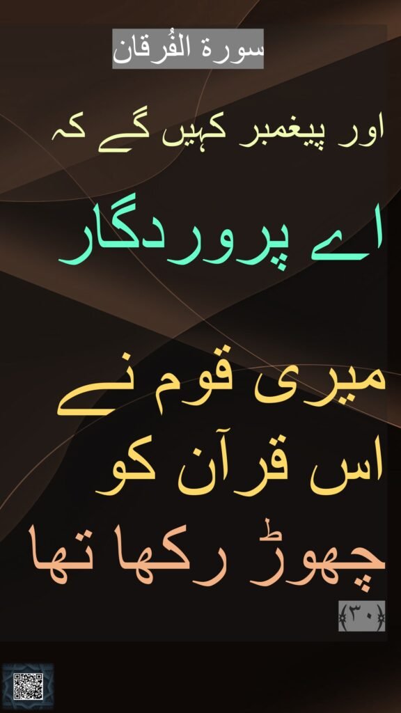 سورة الفُرقان

اور پیغمبر کہیں گے کہ
 
اے پروردگار
 
میری قوم نے 
اس قرآن کو 
چھوڑ رکھا تھا 
﴿۳۰﴾ 
