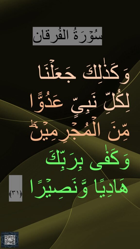 سُوۡرَةُ الفُرقان

وَكَذٰلِكَ جَعَلۡنَا لِكُلِّ نَبِىٍّ عَدُوًّا مِّنَ الۡمُجۡرِمِيۡنَ‌ؕ وَكَفٰى بِرَبِّكَ هَادِيًا وَّنَصِيۡرًا ﴿۳۱﴾ 
