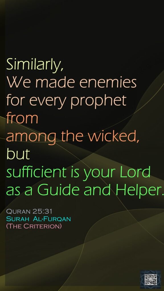 Similarly, We made enemies for every prophet from among the wicked, but sufficient is your Lord as a Guide and Helper.Quran 25:31Surah  Al-Furqan (The Criterion)
