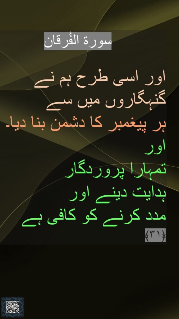سورة الفُرقان

اور اسی طرح ہم نے گنہگاروں میں سے 
ہر پیغمبر کا دشمن بنا دیا۔ 
اور 
تمہارا پروردگار 
ہدایت دینے اور 
مدد کرنے کو کافی ہے 
﴿۳۱﴾ 
