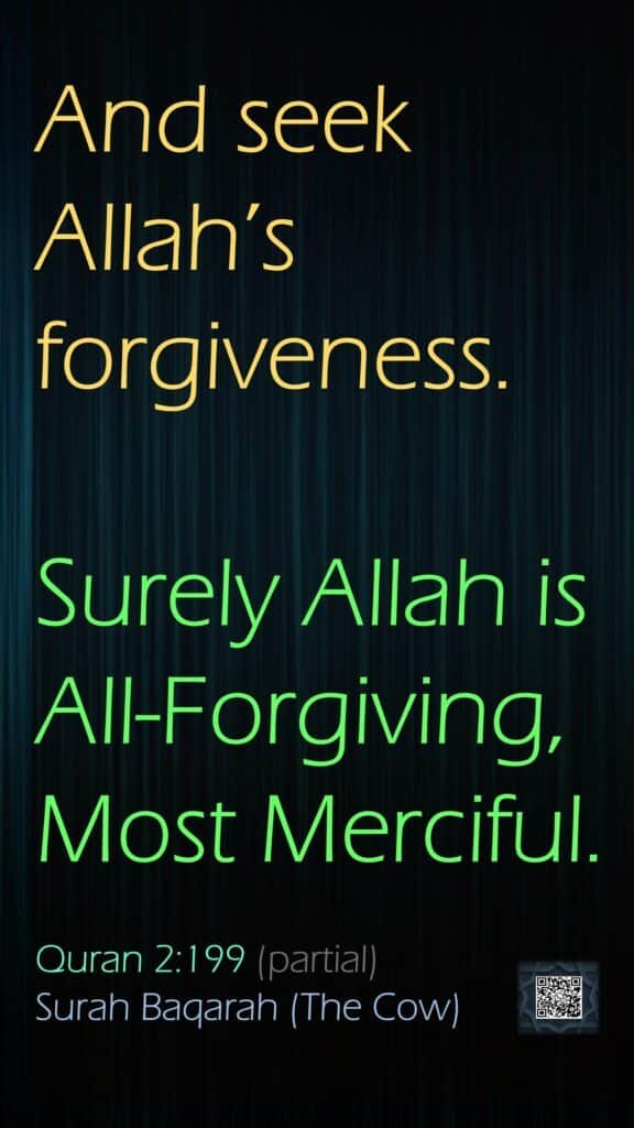 And seek Allah’s forgiveness.Surely Allah is All-Forgiving, Most Merciful.Quran 2:199 (partial)Surah Baqarah (The Cow)