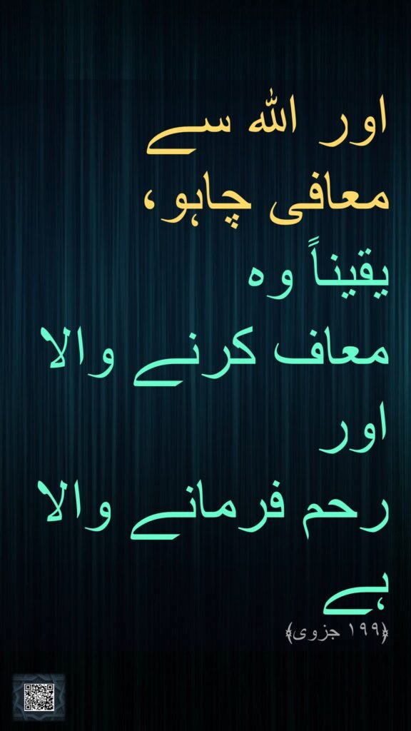اور اللہ سے 
معافی چاہو، 
یقیناً وہ 
معاف کرنے والا اور 
رحم فرمانے والا ہے 
﴿۱۹۹ جزوی﴾

