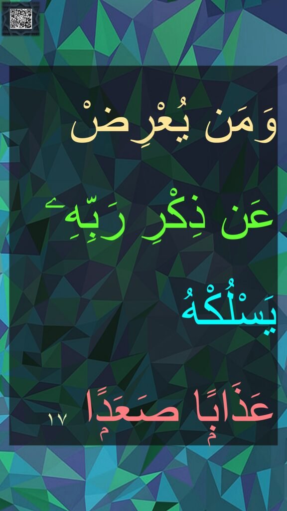 وَمَن يُعْرِضْ عَن ذِكْرِ رَبِّهِۦ يَسْلُكْهُ 
عَذَابًۭا صَعَدًۭا ١٧‏
