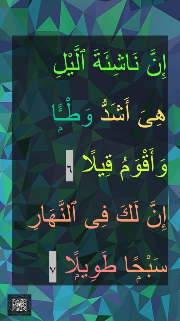 إِنَّ نَاشِئَةَ ٱلَّيْلِ 
هِىَ أَشَدُّ وَطْـًۭٔا 
وَأَقْوَمُ قِيلًا ٦‏ 
إِنَّ لَكَ فِى ٱلنَّهَارِ سَبْحًۭا طَوِيلًۭا ٧
