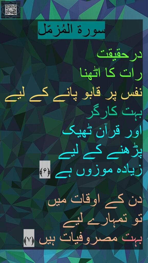 

درحقیقت 
رات کا اٹھنا 
نفس پر قابو پانے کے لیے بہت کارگر 
اور قرآن ٹھیک 
پڑھنے کے لیے 
زیادہ موزوں ہے ﴿۶﴾ 
 
دن کے اوقات میں 
تو تمہارے لیے 
بہت مصروفیات ہیں ﴿۷﴾
