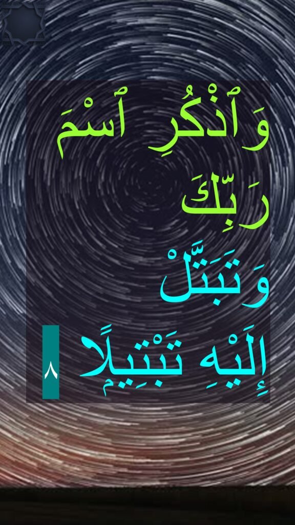 وَٱذْكُرِ ٱسْمَ رَبِّكَ 
وَتَبَتَّلْ 
إِلَيْهِ تَبْتِيلًۭا 