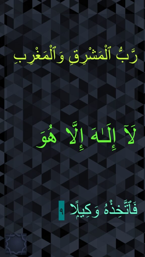 رَّبُّ ٱلْمَشْرِقِ وَٱلْمَغْرِبِ 
لَآ إِلَـٰهَ إِلَّا هُوَ 
فَٱتَّخِذْهُ وَكِيلًۭا ٩‏‏‏‏‏‏‏
