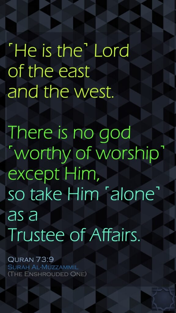 ˹He is the˺ Lord of the east and the west. There is no god ˹worthy of worship˺ except Him, so take Him ˹alone˺ as a Trustee of Affairs.Quran 73:9Surah Al-Muzzammil (The Enshrouded One)