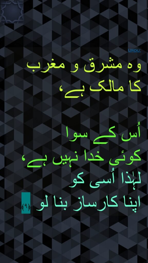 وہ مشرق و مغرب 
کا مالک ہے، 

اُس کے سوا 
کوئی خدا نہیں ہے، لہٰذا اُسی کو 
اپنا کارساز بنا لو ﴿۹﴾ 
