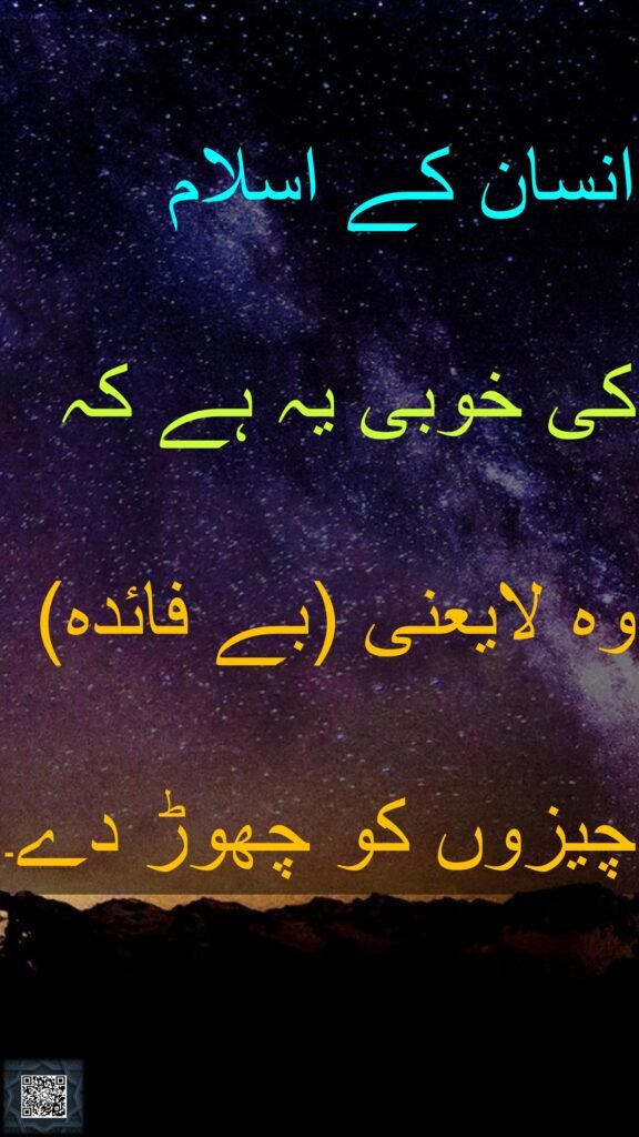 انسان کے اسلام 
کی خوبی یہ ہے کہ وہ لایعنی (بے فائدہ) چیزوں کو چھوڑ دے۔
