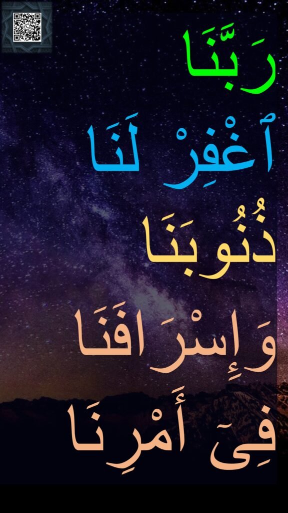 رَبَّنَا 
ٱغْفِرْ لَنَا ذُنُوبَنَا 
وَإِسْرَافَنَا 
فِىٓ أَمْرِنَا
