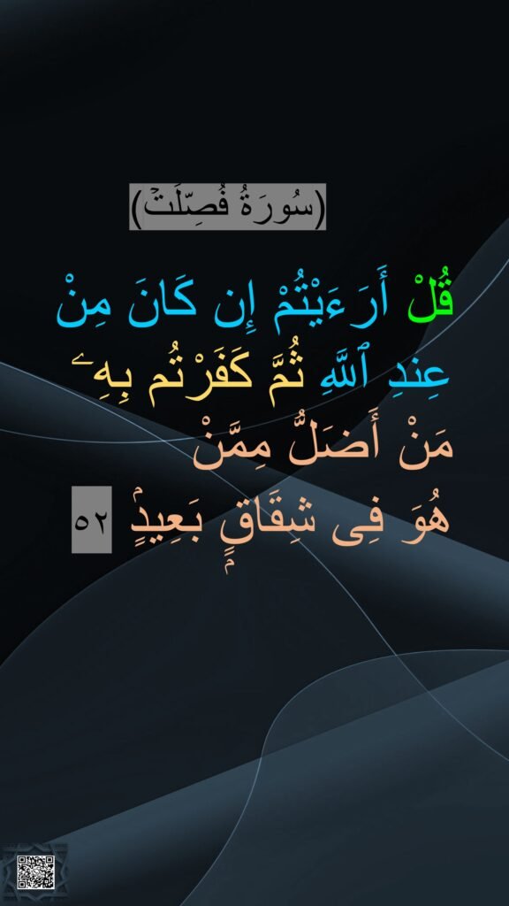 (سُورَةُ فُصِّلَتۡ)

قُلْ أَرَءَيْتُمْ إِن كَانَ مِنْ عِندِ ٱللَّهِ ثُمَّ كَفَرْتُم بِهِۦ مَنْ أَضَلُّ مِمَّنْ 
هُوَ فِى شِقَاقٍۭ بَعِيدٍۢ ٥٢