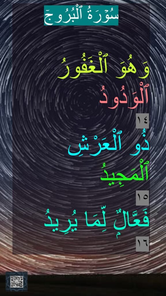 سُوۡرَةُ ٱلْبُرُوجٓ

وَهُوَ ٱلْغَفُورُ ٱلْوَدُودُ 
١٤
ذُو ٱلْعَرْشِ ٱلْمَجِيدُ 
١٥
فَعَّالٌۭ لِّمَا يُرِيدُ 
١٦
