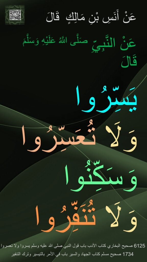 عَنْ أَنَسِ بْنِ مَالِكٍ
 
عَنْ النَّبِيِّ صَلَّى اللَّهُ عَلَيْهِ وَسَلَّمَ قَالَ 

يَسِّرُوا 
وَلَا تُعَسِّرُوا 
وَسَكِّنُوا 
وَلَا تُنَفِّرُوا
