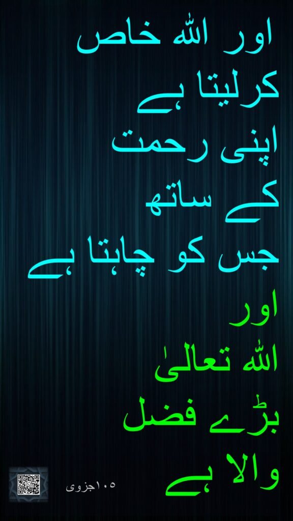 اور اللہ خاص کرلیتا ہے 
اپنی رحمت 
کے ساتھ 
جس کو چاہتا ہے اور 
اللہ تعالیٰ 
بڑے فضل 
والا ہے
١٠٥جزوی

