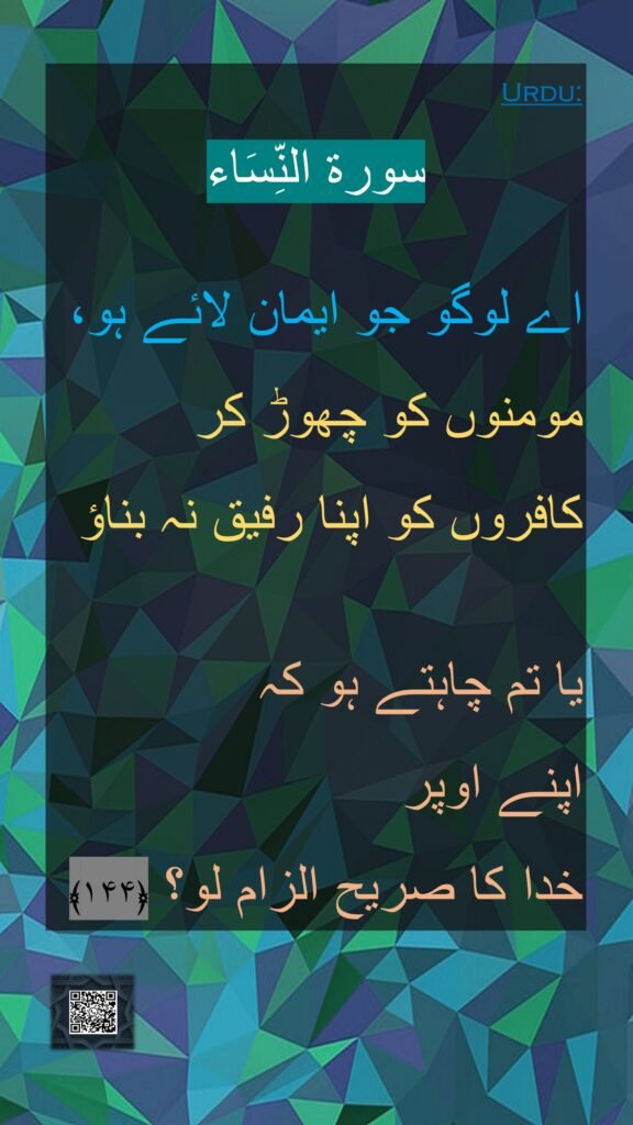 سورة النِّسَاء

اے لوگو جو ایمان لائے ہو، مومنوں کو چھوڑ کر 
کافروں کو اپنا رفیق نہ بناؤ 

یا تم چاہتے ہو کہ 
اپنے اوپر 
خدا کا صریح الزام لو؟ ﴿۱۴۴﴾ 