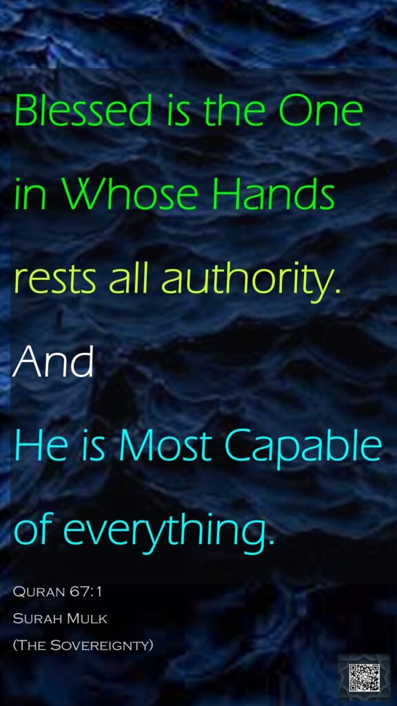 Blessed is the One in Whose Hands rests all authority. And He is Most Capable of everything.Quran 67:1Surah Mulk(The Sovereignty)