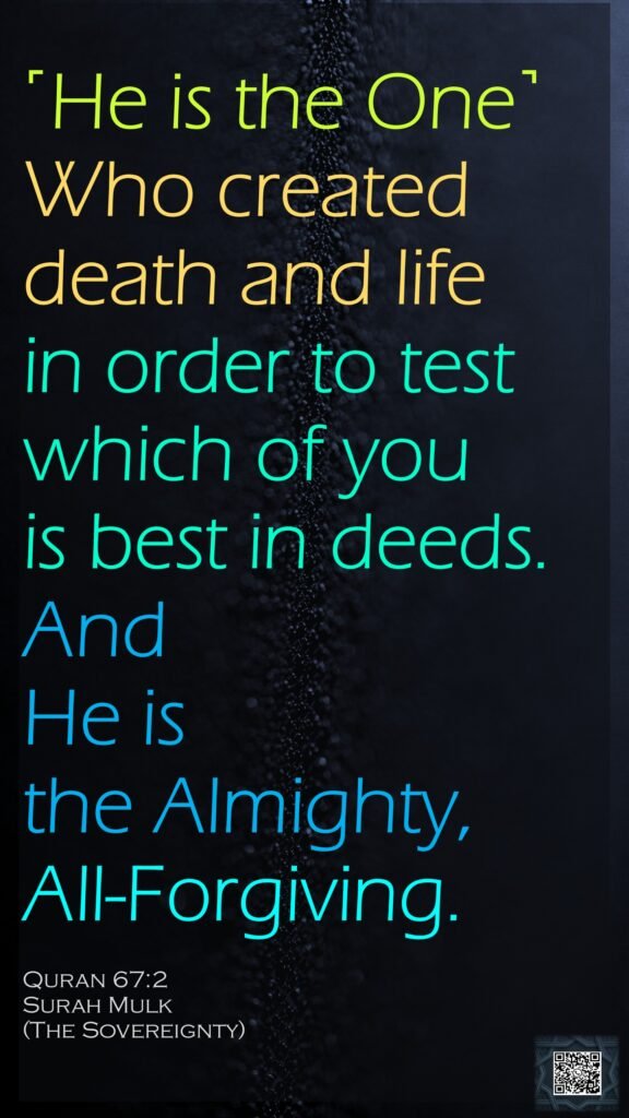 ˹He is the One˺ Who created death and life in order to test which of you is best in deeds. And He is the Almighty, All-Forgiving.Quran 67:2Surah Mulk(The Sovereignty)