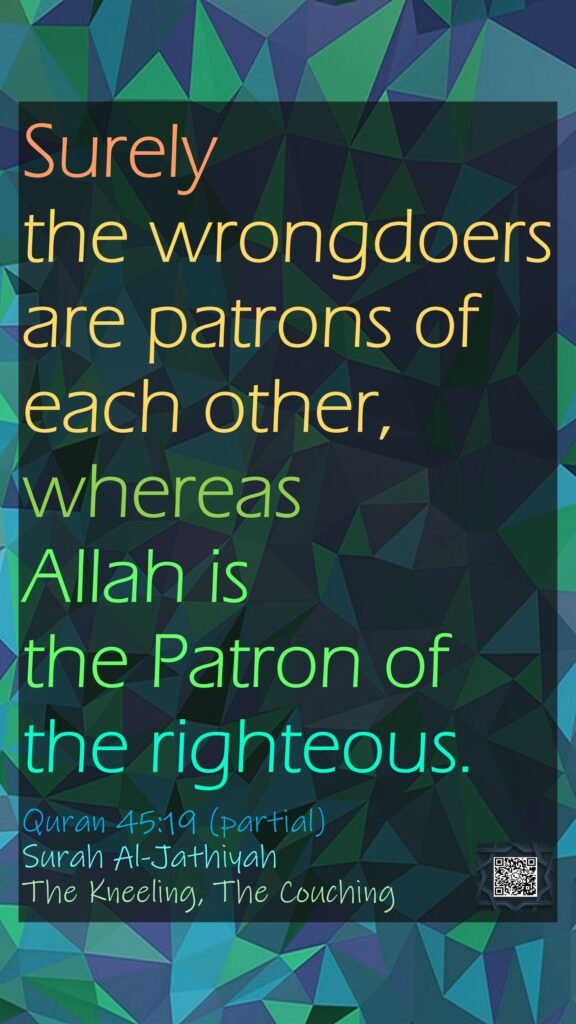 Surely the wrongdoers are patrons of each other, whereas Allah is the Patron of the righteous.Quran 45:19 (partial)Surah Al-JathiyahThe Kneeling, The Couching