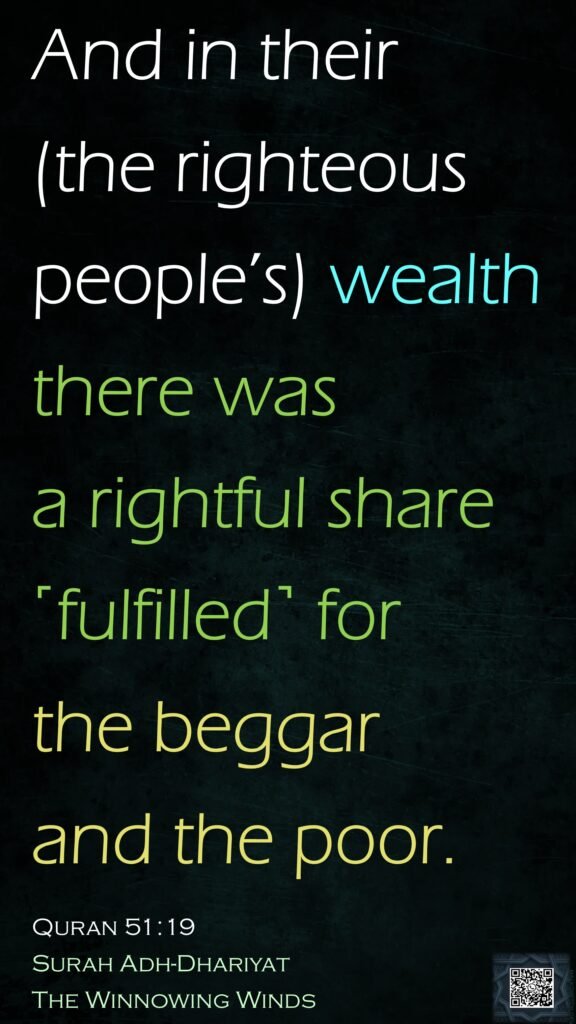 And in their (the righteous people’s) wealth there was a rightful share ˹fulfilled˺ for the beggar and the poor.Quran 51:19Surah Adh-DhariyatThe Winnowing Winds