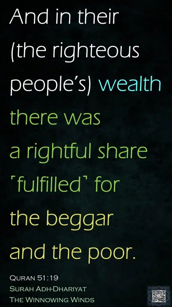 And in their (the righteous people’s) wealth there was a rightful share ˹fulfilled˺ for the beggar and the poor.Quran 51:19Surah Adh-DhariyatThe Winnowing Winds