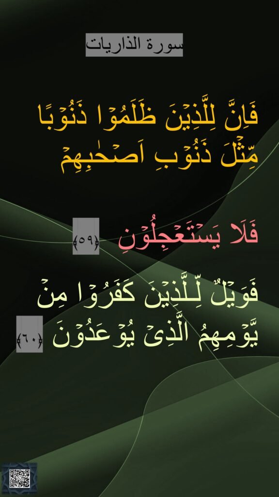 فَاِنَّ لِلَّذِيۡنَ ظَلَمُوۡا ذَنُوۡبًا مِّثۡلَ ذَنُوۡبِ اَصۡحٰبِهِمۡ 

فَلَا يَسۡتَعۡجِلُوۡنِ‏ ‏ ﴿٥٩﴾ 
 
فَوَيۡلٌ لِّـلَّذِيۡنَ كَفَرُوۡا مِنۡ يَّوۡمِهِمُ الَّذِىۡ يُوۡعَدُوۡنَ ﴿٦٠﴾ 

