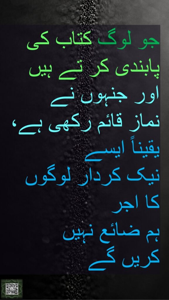 جو لوگ کتاب کی پابندی کر تے ہیں اور جنہوں نے 
نماز قائم رکھی ہے، یقیناً ایسے 
نیک کردار لوگوں 
کا اجر 
ہم ضائع نہیں 
کریں گے

