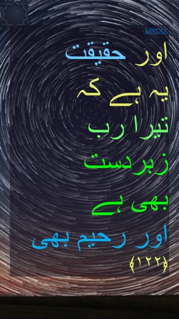 اور حقیقت 
یہ ہے کہ 
تیرا رب زبردست 
بھی ہے 
اور رحیم بھی ﴿۱۲۲﴾