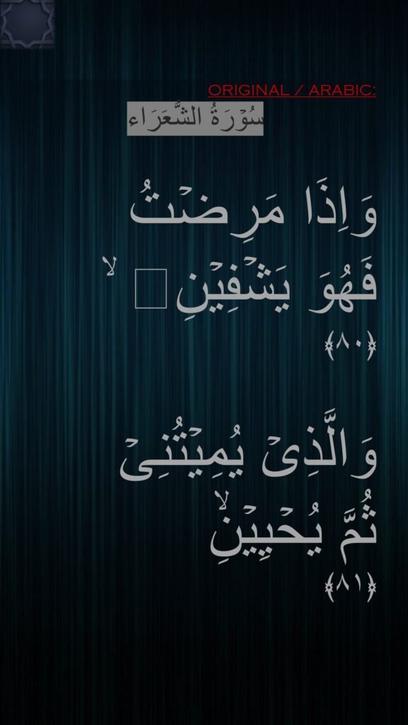 وَاِذَا مَرِضۡتُ 
فَهُوَ يَشۡفِيۡنِ ۙ‏ 
﴿۸۰﴾

وَالَّذِىۡ يُمِيۡتُنِىۡ 
ثُمَّ يُحۡيِيۡنِۙ‏ 
﴿۸۱﴾