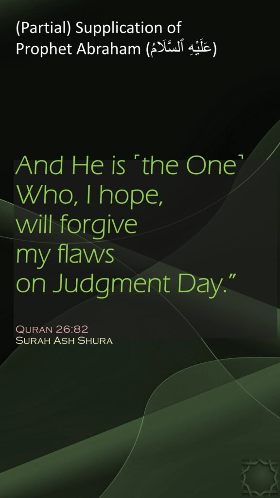And He is ˹the One˺ Who, I hope, will forgive my flaws on Judgment Day.”Quran 26:82Surah Ash Shura