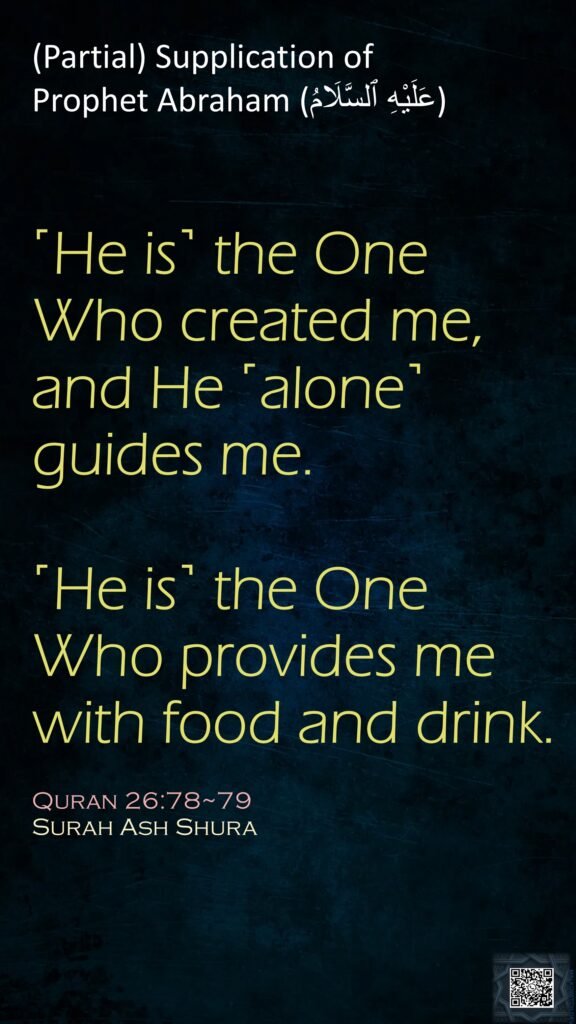 ˹He is˺ the One Who created me, and He ˹alone˺ guides me.˹He is˺ the One Who provides me with food and drink.Quran 26:78~79Surah Ash Shura