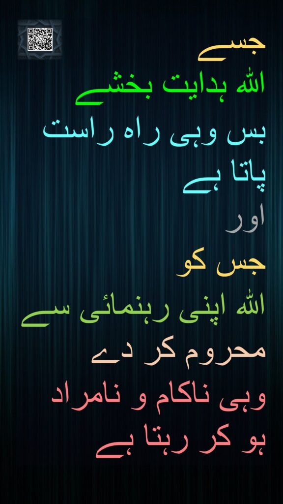جسے 
اللہ ہدایت بخشے 
بس وہی راہ راست پاتا ہے 
اور 
جس کو 
اللہ اپنی رہنمائی سے محروم کر دے 
وہی ناکام و نامراد ہو کر رہتا ہے
