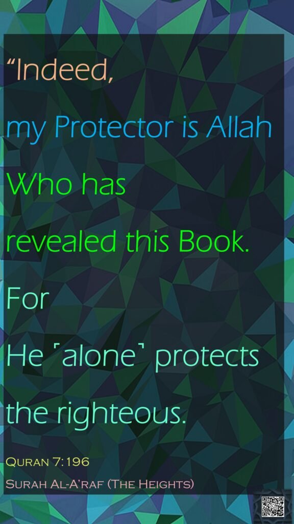 “Indeed, my Protector is Allah Who has revealed this Book. For He ˹alone˺ protects the righteous.Quran 7:196Surah Al-A’raf (The Heights)